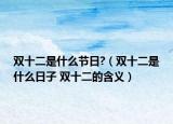 双十二是什么节日?（双十二是什么日子 双十二的含义）