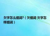 欠字怎么组词?（欠组词 欠字怎样组词）