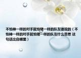 不怕神一样的对手就怕猪一样的队友谁说的（不怕神一样的对手就怕猪一样的队友什么意思 这句话出自哪里）