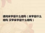 请问床字是什么结构（床字是什么结构 汉字床字是什么结构）