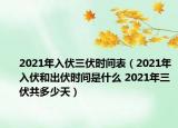 2021年入伏三伏时间表（2021年入伏和出伏时间是什么 2021年三伏共多少天）