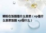 媚粉在饭圈是什么意思（xp是什么意思饭圈 xp指什么）