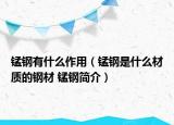 锰钢有什么作用（锰钢是什么材质的钢材 锰钢简介）