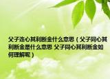 父子连心其利断金什么意思（父子同心其利断金是什么意思 父子同心其利断金如何理解呢）