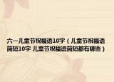 六一儿童节祝福语10字（儿童节祝福语简短10字 儿童节祝福语简短都有哪些）