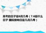 高考的日子是6月几号（7.6是什么日子 国际接吻日是几月几号）