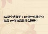 sw是个啥牌子（sw是什么牌子化妆品 sw化妆品是什么牌子）