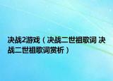 决战2游戏（决战二世祖歌词 决战二世祖歌词赏析）