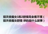 猎天使魔女1和2剧情完全看不懂（猎天使魔女剧情 讲的是什么故事）