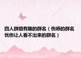 四人群组有趣的群名（伤感的群名 忧伤让人看不出来的群名）