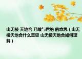 山无棱 天地合 乃敢与君绝 的意思（山无棱天地合什么意思 山无棱天地合如何理解）