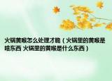 火锅黄喉怎么处理才脆（火锅里的黄喉是啥东西 火锅里的黄喉是什么东西）