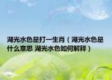 湖光水色是打一生肖（湖光水色是什么意思 湖光水色如何解释）