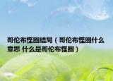哥伦布怪圈结局（哥伦布怪圈什么意思 什么是哥伦布怪圈）