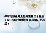 保尔柯察金身上最突出的三个品质（保尔柯察金的精神 值得学习的品质）