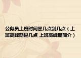 公务员上班时间是几点到几点（上班高峰期是几点 上班高峰期简介）