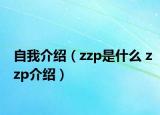 自我介绍（zzp是什么 zzp介绍）
