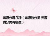 光源分哪几种（光源的分类 光源的分类有哪些）