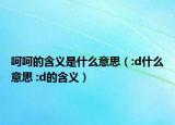 呵呵的含义是什么意思（:d什么意思 :d的含义）