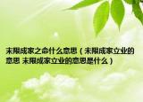 末限成家之命什么意思（未限成家立业的意思 末限成家立业的意思是什么）