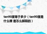 tan90度等于多少（tan90度是什么梗 是怎么解释的）