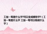 工加一笔是什么字?可以变成哪些字?（工加一笔是什么字 工加一笔可以组成什么字）