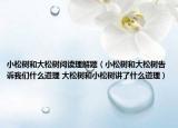 小松树和大松树阅读理解题（小松树和大松树告诉我们什么道理 大松树和小松树讲了什么道理）