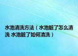 水池清洗方法（水池脏了怎么清洗 水池脏了如何清洗）