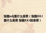 饭圈xdj是什么意思（饭圈XXJ是什么意思 饭圈XXJ的意思）