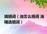 璃组词（浊怎么组词 浊精选组词）