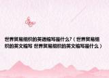 世界贸易组织的英语缩写是什么?（世界贸易组织的英文缩写 世界贸易组织的英文缩写是什么）