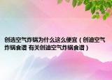 创选空气炸锅为什么这么便宜（创迪空气炸锅食谱 有关创迪空气炸锅食谱）
