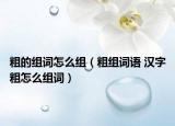 粗的组词怎么组（粗组词语 汉字粗怎么组词）