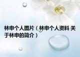 林申个人图片（林申个人资料 关于林申的简介）