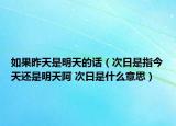 如果昨天是明天的话（次日是指今天还是明天阿 次日是什么意思）