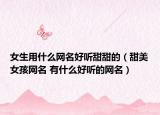 女生用什么网名好听甜甜的（甜美女孩网名 有什么好听的网名）