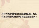 迷你世界动物肥料怎么获得最新版（怎么样才能快速获得肥料呢 蚂蚁庄园怎么玩）
