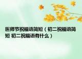 医师节祝福语简短（初二祝福语简短 初二祝福语有什么）