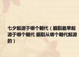 七夕起源于哪个朝代（胭脂最早起源于哪个朝代 胭脂从哪个朝代起源的）