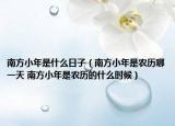 南方小年是什么日子（南方小年是农历哪一天 南方小年是农历的什么时候）