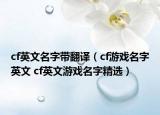 cf英文名字带翻译（cf游戏名字英文 cf英文游戏名字精选）