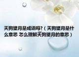 天狗望月是成语吗?（天狗望月是什么意思 怎么理解天狗望月的意思）