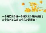 一个篱笆三个桩一个好汉三个帮的拼音（三个女字怎么读 三个女字的拼音）