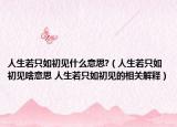 人生若只如初见什么意思?（人生若只如初见啥意思 人生若只如初见的相关解释）
