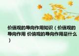 价值观的导向作用知识（价值观的导向作用 价值观的导向作用是什么）