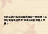光明荡涤污垢光明廓清黑暗什么意思（荡涤污垢的涤的意思 荡涤污垢的涤什么意思）