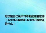 好想跟自己说声对不起张熙若歌词（321对不起歌词 321对不起歌词是什么）