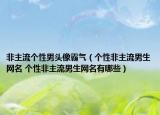 非主流个性男头像霸气（个性非主流男生网名 个性非主流男生网名有哪些）