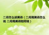 二月怎么读英语（二月用英语怎么说 二月用英语如何说）