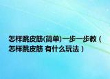 怎样跳皮筋(简单)一步一步教（怎样跳皮筋 有什么玩法）